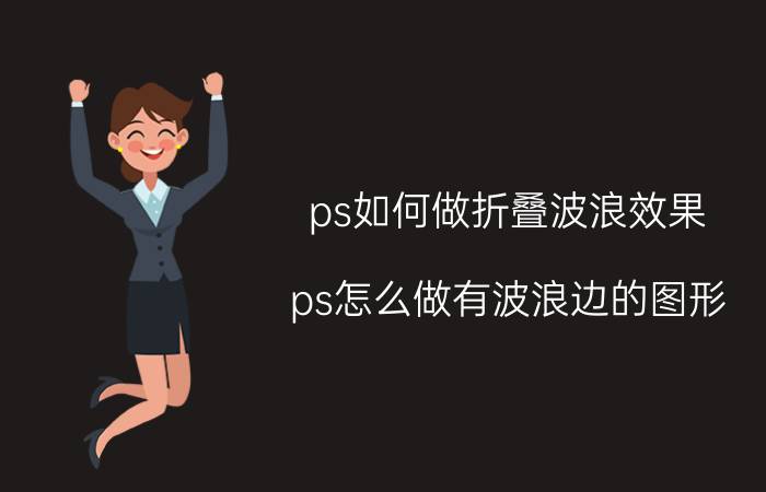 ps如何做折叠波浪效果 ps怎么做有波浪边的图形？